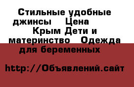 Стильные удобные джинсы  › Цена ­ 800 - Крым Дети и материнство » Одежда для беременных   